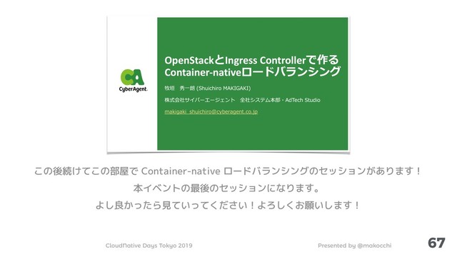 Presented by @makocchi
CloudNative Days Tokyo 2019
67
この後続けてこの部屋で Container-native ロードバランシングのセッションがあります！
本イベントの最後のセッションになります。
よし良かったら見ていってください！よろしくお願いします！
