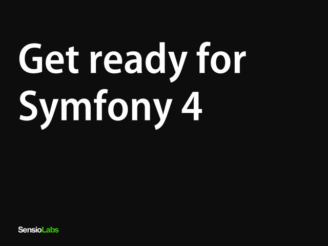 SensioLabs
Get ready for
Symfony 4
