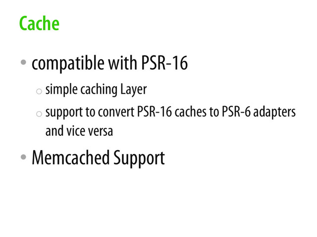 • compatible with PSR-16
o simple caching Layer
o support to convert PSR-16 caches to PSR-6 adapters
and vice versa
• Memcached Support
Cache
