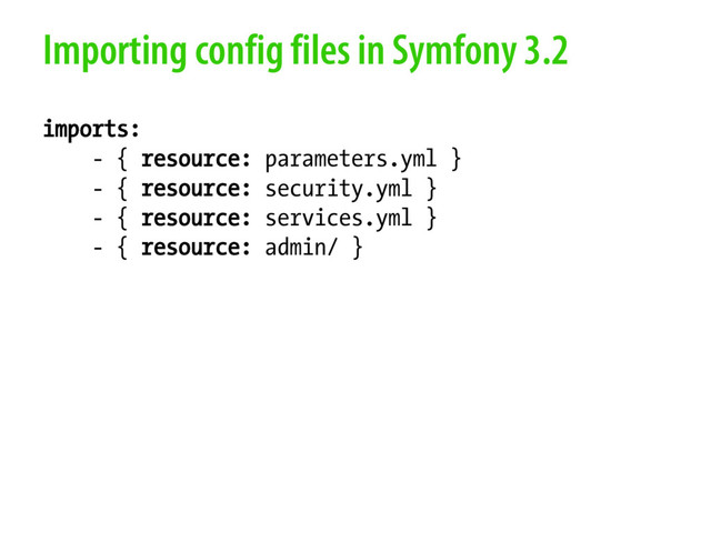 Importing config files in Symfony 3.2
imports:
- { resource: parameters.yml }
- { resource: security.yml }
- { resource: services.yml }
- { resource: admin/ }
