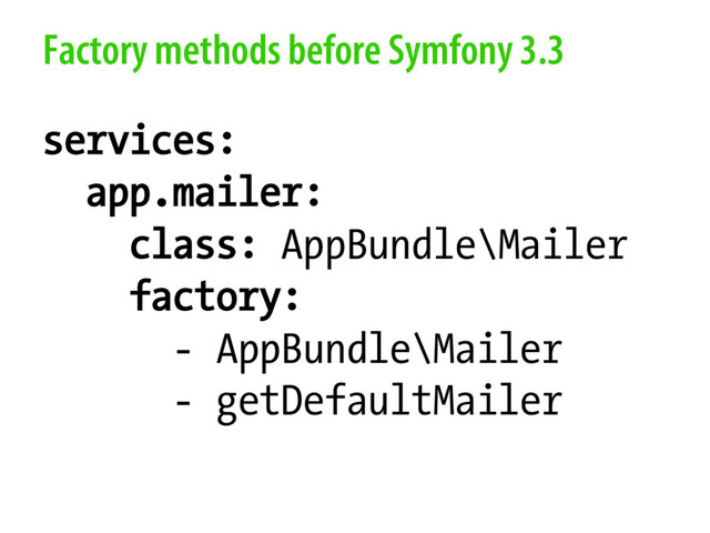Factory methods before Symfony 3.3
services:
app.mailer:
class: AppBundle\Mailer
factory:
- AppBundle\Mailer
- getDefaultMailer
