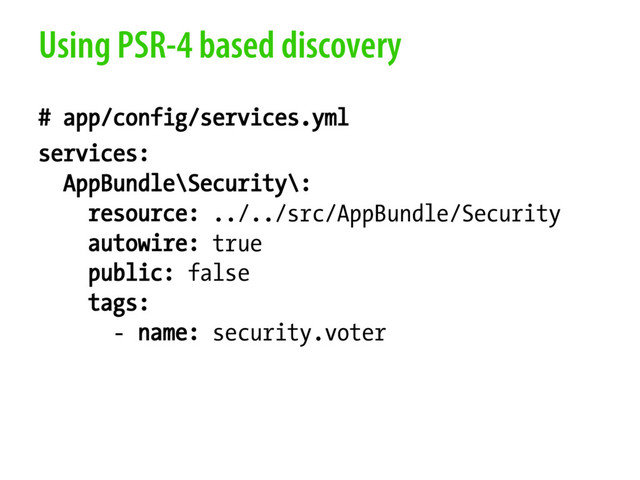 Using PSR-4 based discovery
# app/config/services.yml
services:
AppBundle\Security\:
resource: ../../src/AppBundle/Security
autowire: true
public: false
tags:
- name: security.voter
