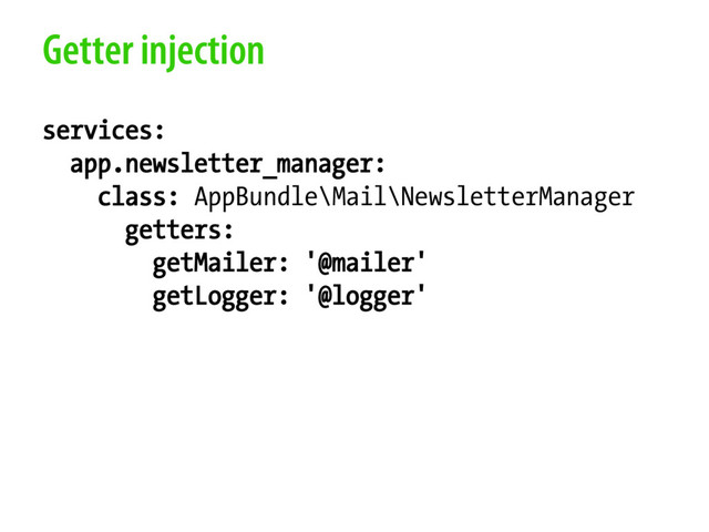Getter injection
services:
app.newsletter_manager:
class: AppBundle\Mail\NewsletterManager
getters:
getMailer: '@mailer'
getLogger: '@logger'
