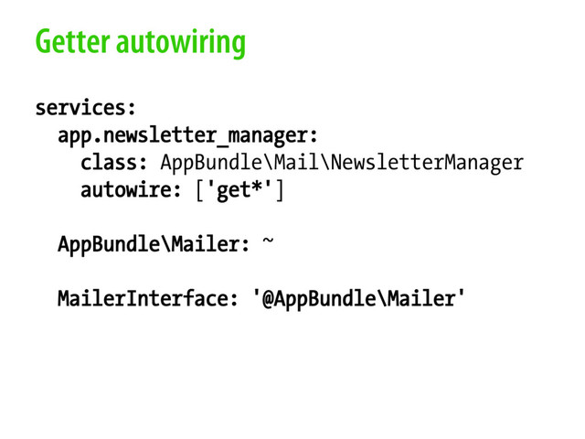 Getter autowiring
services:
app.newsletter_manager:
class: AppBundle\Mail\NewsletterManager
autowire: ['get*']
AppBundle\Mailer: ~
MailerInterface: '@AppBundle\Mailer'
