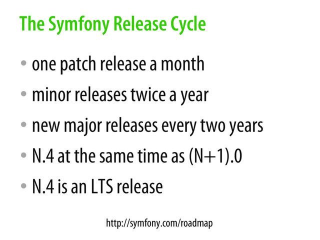 • one patch release a month
• minor releases twice a year
• new major releases every two years
• N.4 at the same time as (N+1).0
• N.4 is an LTS release
The Symfony Release Cycle
http://symfony.com/roadmap
