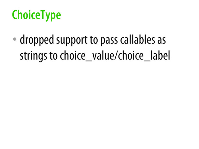 • dropped support to pass callables as
strings to choice_value/choice_label
ChoiceType
