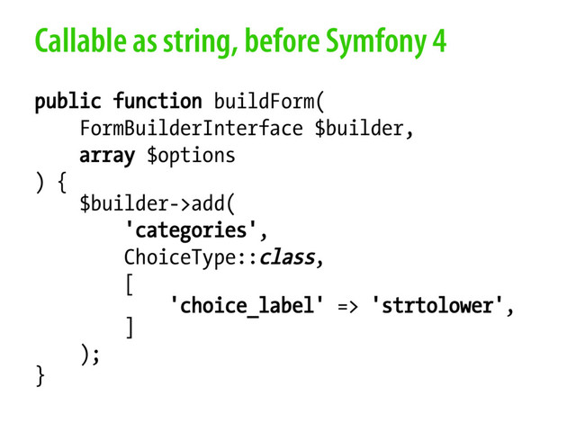 Callable as string, before Symfony 4
public function buildForm(
FormBuilderInterface $builder,
array $options
) {
$builder->add(
'categories',
ChoiceType::class,
[
'choice_label' => 'strtolower',
]
);
}
