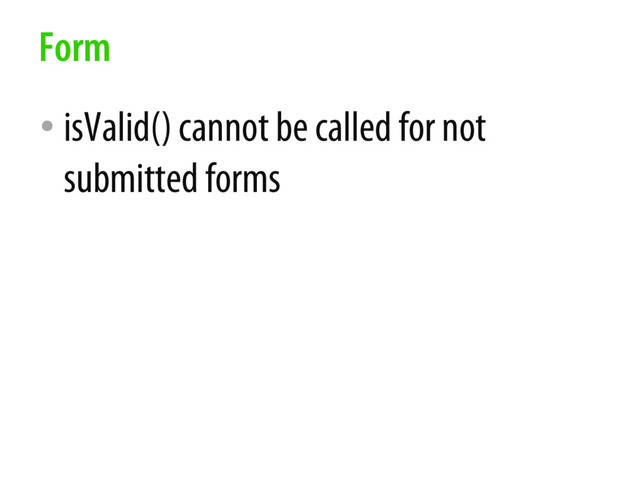 • isValid() cannot be called for not
submitted forms
Form
