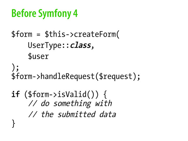 Before Symfony 4
$form = $this->createForm(
UserType::class,
$user
);
$form->handleRequest($request);
if ($form->isValid()) {
// do something with
// the submitted data
}
