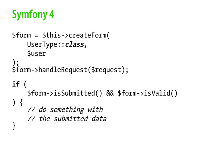 Symfony 4
$form = $this->createForm(
UserType::class,
$user
);
$form->handleRequest($request);
if (
$form->isSubmitted() && $form->isValid()
) {
// do something with
// the submitted data
}

