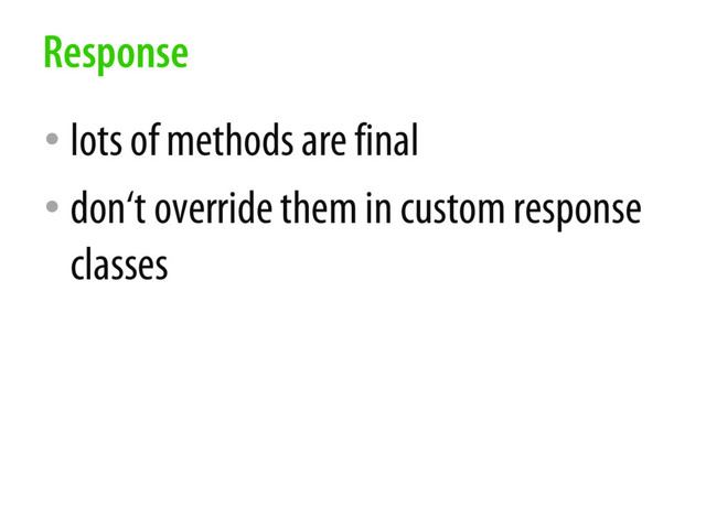 • lots of methods are final
• don‘t override them in custom response
classes
Response
