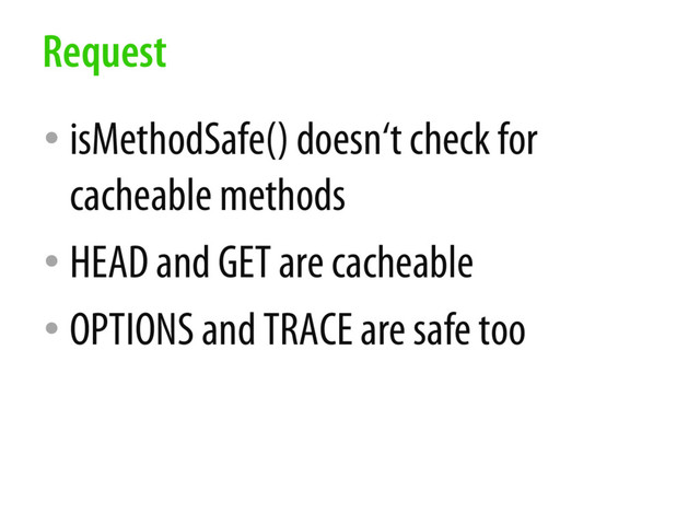 • isMethodSafe() doesn‘t check for
cacheable methods
• HEAD and GET are cacheable
• OPTIONS and TRACE are safe too
Request
