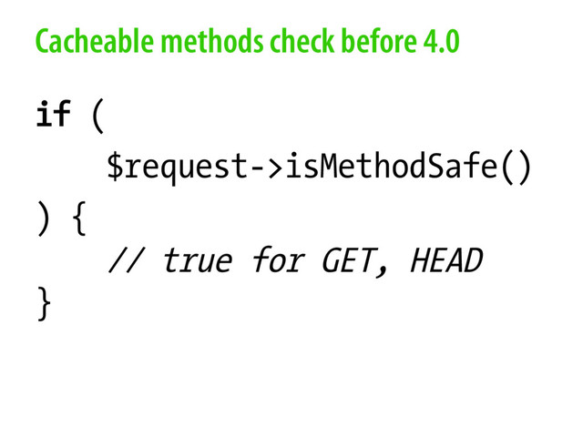 Cacheable methods check before 4.0
if (
$request->isMethodSafe()
) {
// true for GET, HEAD
}
