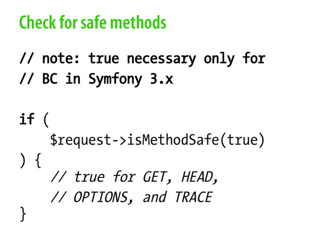 Check for safe methods
// note: true necessary only for
// BC in Symfony 3.x
if (
$request->isMethodSafe(true)
) {
// true for GET, HEAD,
// OPTIONS, and TRACE
}
