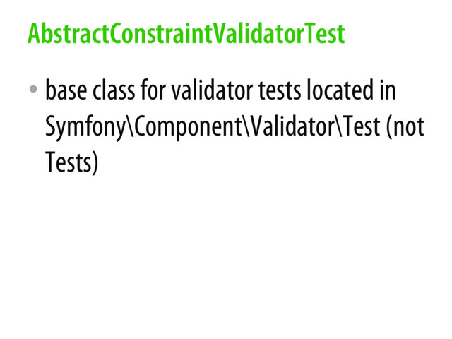 • base class for validator tests located in
Symfony\Component\Validator\Test (not
Tests)
AbstractConstraintValidatorTest
