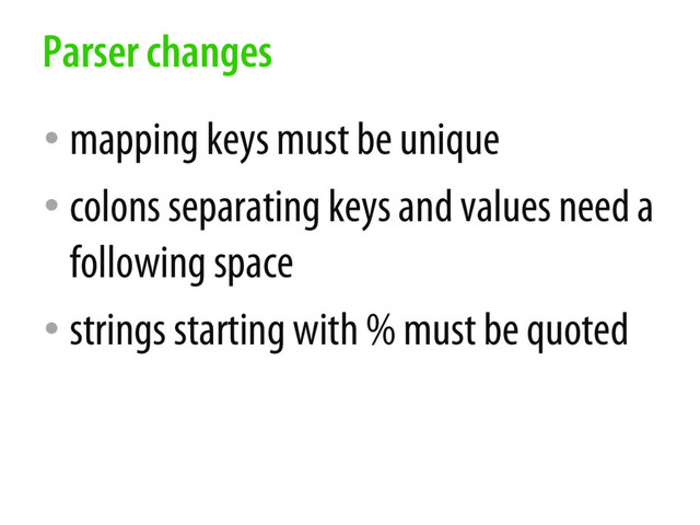 • mapping keys must be unique
• colons separating keys and values need a
following space
• strings starting with % must be quoted
Parser changes
