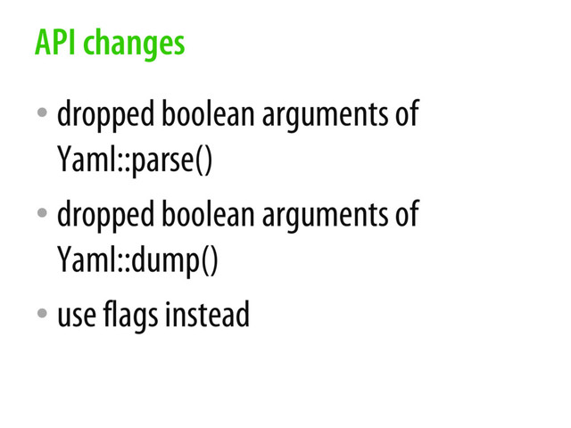 • dropped boolean arguments of
Yaml::parse()
• dropped boolean arguments of
Yaml::dump()
• use flags instead
API changes
