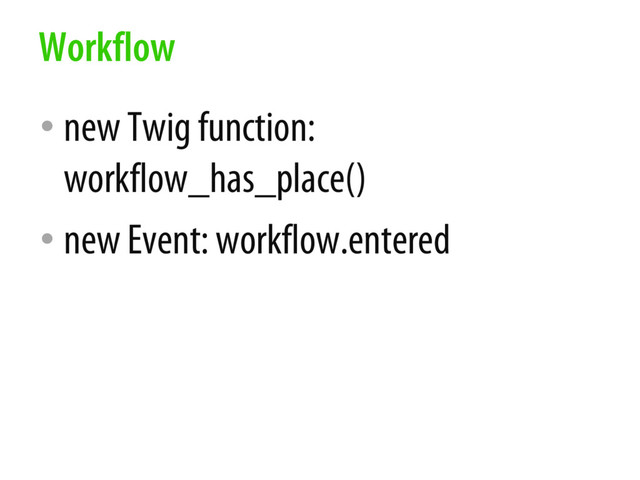 • new Twig function:
workflow_has_place()
• new Event: workflow.entered
Workflow
