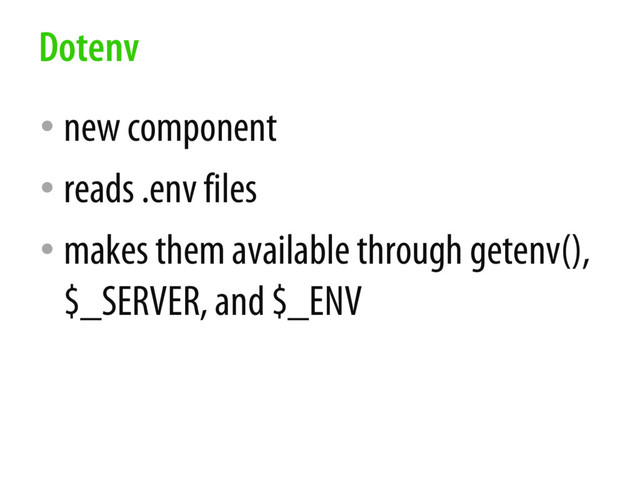 • new component
• reads .env files
• makes them available through getenv(),
$_SERVER, and $_ENV
Dotenv
