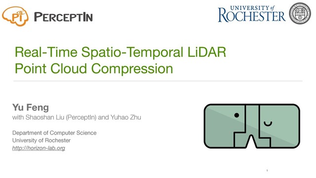 1
Real-Time Spatio-Temporal LiDAR 

Point Cloud Compression
Yu Feng
with Shaoshan Liu (PerceptIn) and Yuhao Zhu
Department of Computer Science

University of Rochester

http://horizon-lab.org
