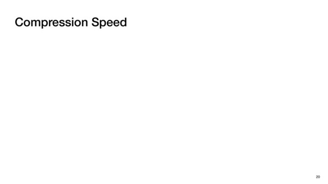 Compression Speed
20
