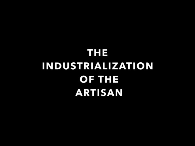 THE
INDUSTRIALIZATION
OF THE
ARTISAN
