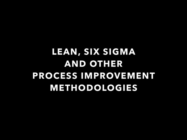 LEAN, SIX SIGMA
AND OTHER
PROCESS IMPROVEMENT
METHODOLOGIES
