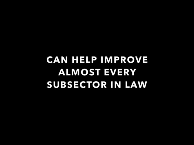 CAN HELP IMPROVE
ALMOST EVERY
SUBSECTOR IN LAW
