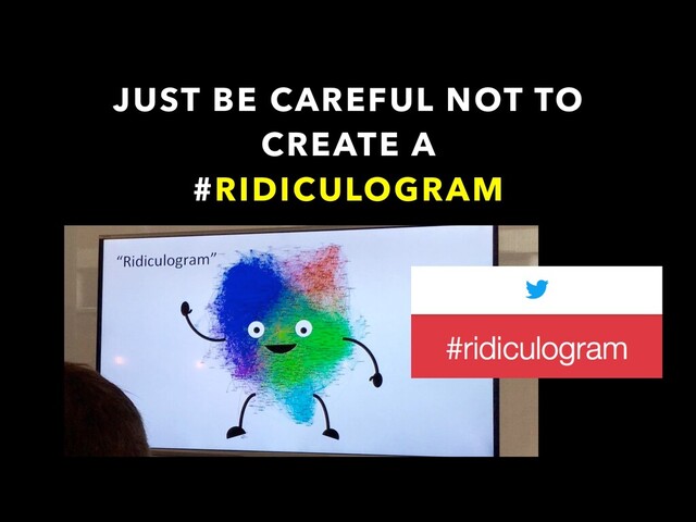 JUST BE CAREFUL NOT TO
CREATE A
#RIDICULOGRAM
