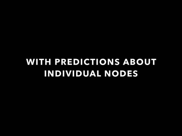 WITH PREDICTIONS ABOUT
INDIVIDUAL NODES
