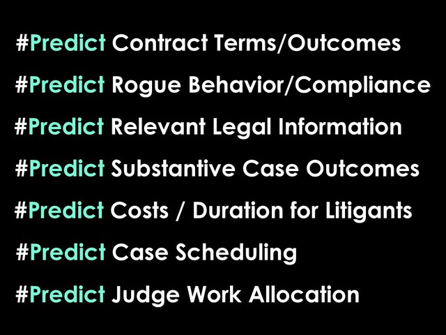 #Predict Substantive Case Outcomes
#Predict Rogue Behavior/Compliance
#Predict Contract Terms/Outcomes
#Predict Case Scheduling
#Predict Judge Work Allocation
#Predict Relevant Legal Information
#Predict Costs / Duration for Litigants
