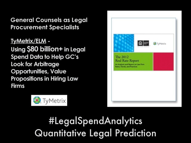 General Counsels as Legal
Procurement Specialists
#LegalSpendAnalytics
Quantitative Legal Prediction
TyMetrix/ELM -
Using $80 billion+ in Legal
Spend Data to Help GC’s
Look for Arbitrage
Opportunities, Value
Propositions in Hiring Law
Firms
