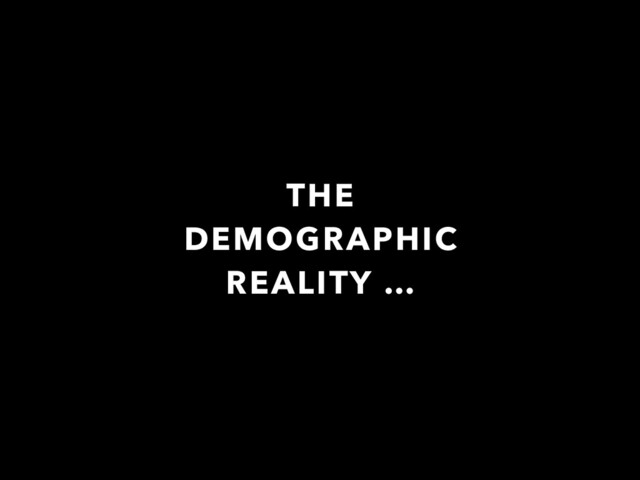 THE
DEMOGRAPHIC
REALITY …
