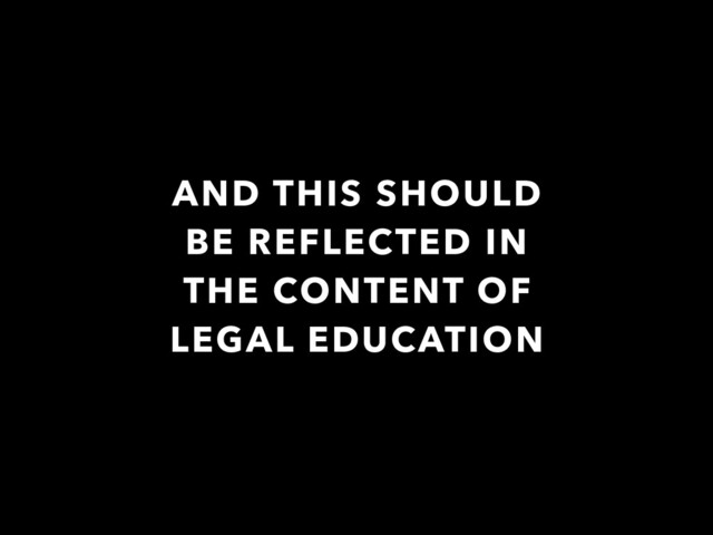 AND THIS SHOULD
BE REFLECTED IN
THE CONTENT OF
LEGAL EDUCATION
