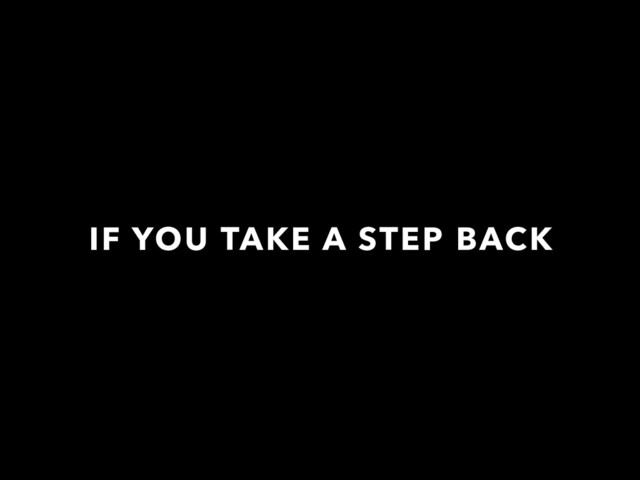 IF YOU TAKE A STEP BACK
