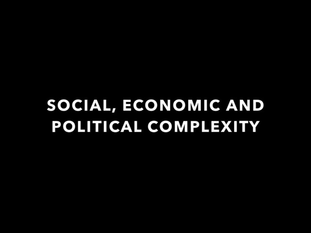 SOCIAL, ECONOMIC AND
POLITICAL COMPLEXITY
