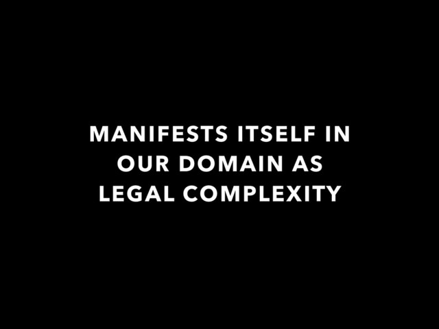 MANIFESTS ITSELF IN
OUR DOMAIN AS
LEGAL COMPLEXITY
