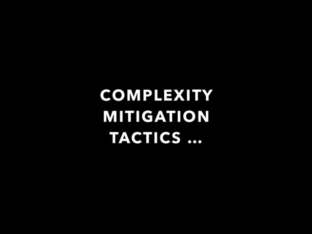 COMPLEXITY
MITIGATION
TACTICS …
