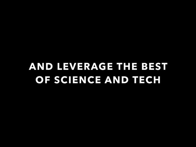 AND LEVERAGE THE BEST
OF SCIENCE AND TECH
