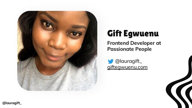 Gift Egwuenu
Frontend Developer at
Passionate People
@lauragift_
giftegwuenu.com
@lauragift_
