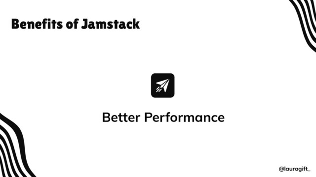 Benefits of Jamstack
@lauragift_
Better Performance
