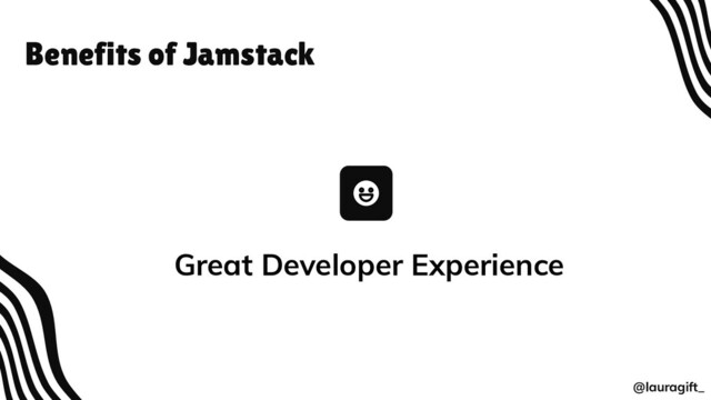 Benefits of Jamstack
Great Developer Experience
@lauragift_

