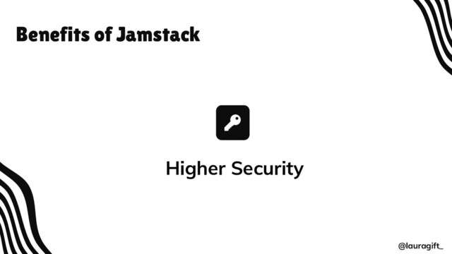 Benefits of Jamstack
@lauragift_
Higher Security

