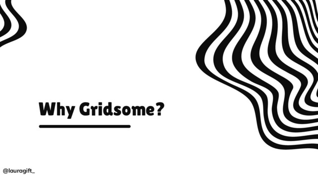 Why Gridsome?
@lauragift_
