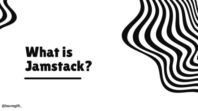 What is
Jamstack?
@lauragift_
