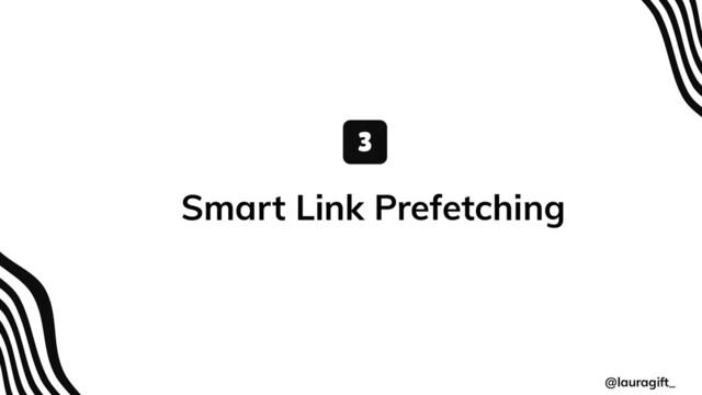 @lauragift_
Smart Link Prefetching
3

