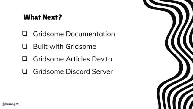 What Next?
❏ Gridsome Documentation
❏ Built with Gridsome
❏ Gridsome Articles Dev.to
❏ Gridsome Discord Server
@lauragift_
