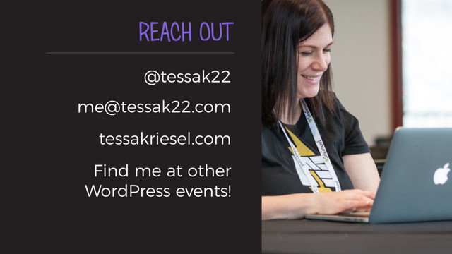 REACH OUT
@tessak22 
me@tessak22.com
tessakriesel.com
Find me at other
WordPress events!
