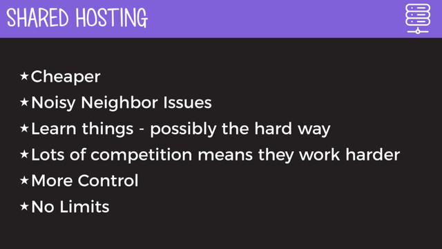 SHARED HOSTING
★Cheaper
★Noisy Neighbor Issues
★Learn things - possibly the hard way
★Lots of competition means they work harder
★More Control
★No Limits
