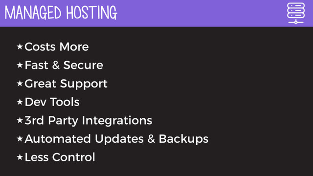 MANAGED HOSTING
★Costs More
★Fast & Secure
★Great Support
★Dev Tools
★3rd Party Integrations
★Automated Updates & Backups
★Less Control
